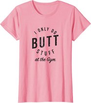 I Only Do Butt Stuff At The Gym T-Shirt