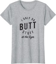 I Only Do Butt Stuff At The Gym T-Shirt