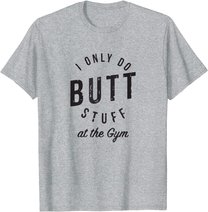 I Only Do Butt Stuff At The Gym T-Shirt