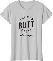 I Only Do Butt Stuff At The Gym T-Shirt