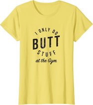 I Only Do Butt Stuff At The Gym T-Shirt