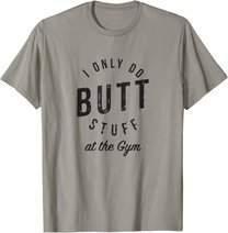 I Only Do Butt Stuff At The Gym T-Shirt