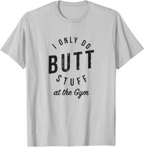 I Only Do Butt Stuff At The Gym T-Shirt