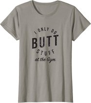 I Only Do Butt Stuff At The Gym T-Shirt