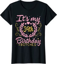 Nice Flowers And Hearts It's My 39th Birthday Bitches Happy T-Shirt
