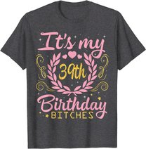 Nice Flowers And Hearts It's My 39th Birthday Bitches Happy T-Shirt