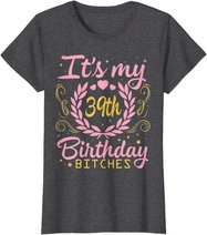 Nice Flowers And Hearts It's My 39th Birthday Bitches Happy T-Shirt