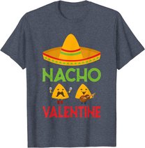 Nacho Valentine Funny Anti Valentine Day Mexican Food Lovers T-Shirt