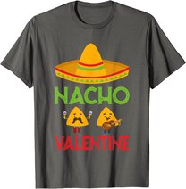 Nacho Valentine Funny Anti Valentine Day Mexican Food Lovers T-Shirt
