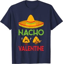 Nacho Valentine Funny Anti Valentine Day Mexican Food Lovers T-Shirt
