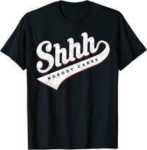 Shhh, Nobody Cares! T-shirt