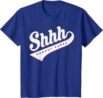 Shhh, Nobody Cares! T-shirt