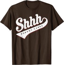 Shhh, Nobody Cares! T-shirt