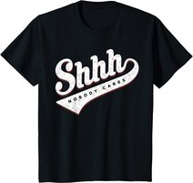 Shhh, Nobody Cares! T-shirt
