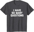 I Have So Many Questions T-Shirt funny saying sarcastic cute T-Shirt