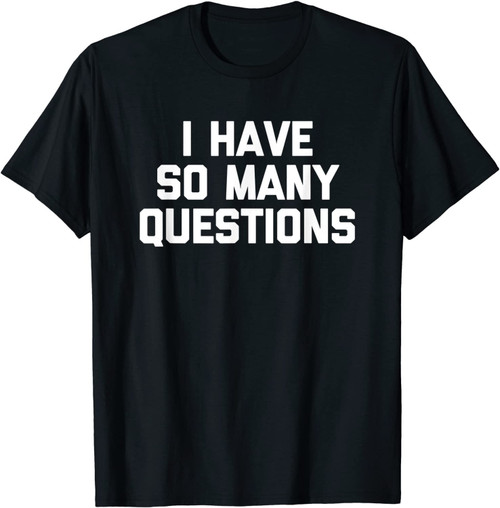 I Have So Many Questions T-Shirt Funny Saying Sarcastic Cute T-Shirt