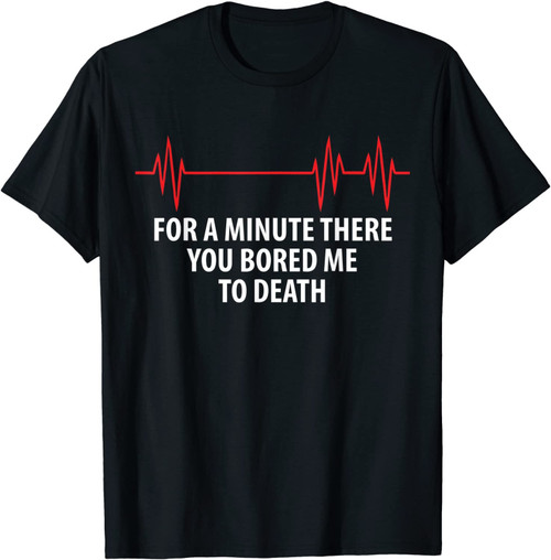 For A Minute There You Bored Me To Death T-Shirt