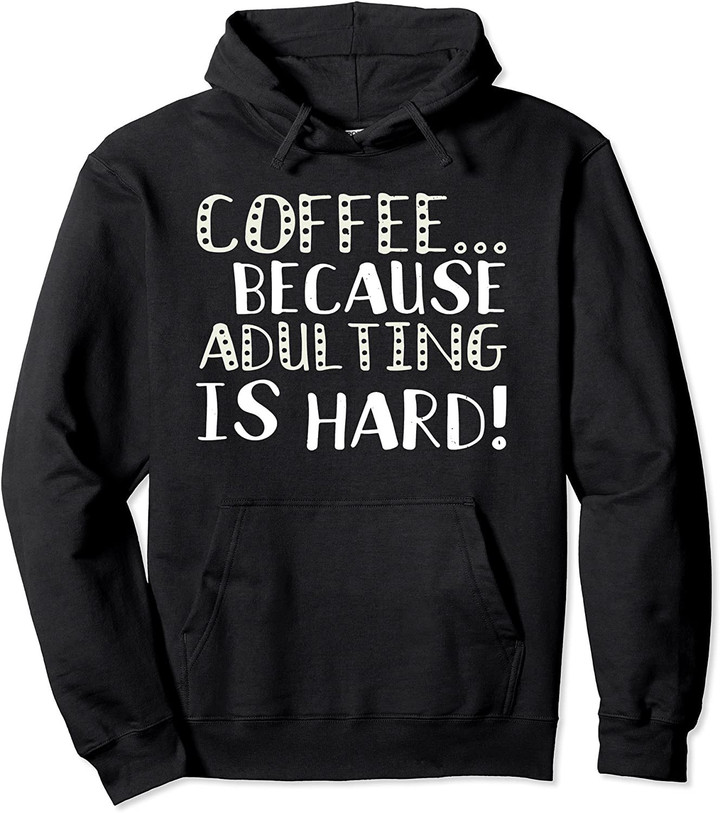 Cute Because Adulting Is Too Hard - Funny Coffee Lovers Joke Pullover Hoodie
