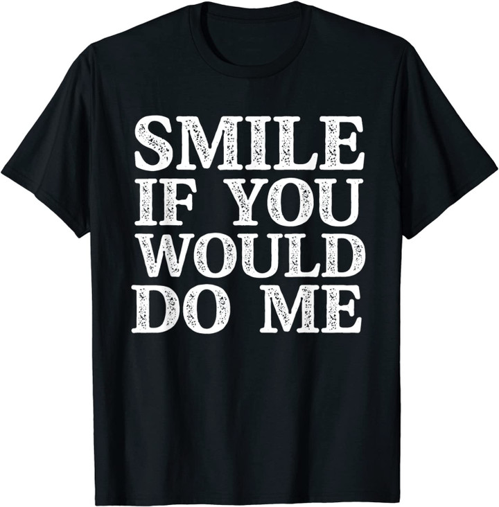 Funny Smile If You Would Do Me T-Shirt