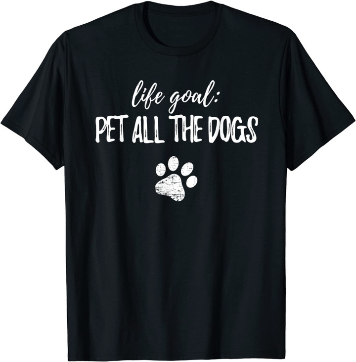 Life Goal Pet All The Dogs T Shirt Dog Owner Funny Gift