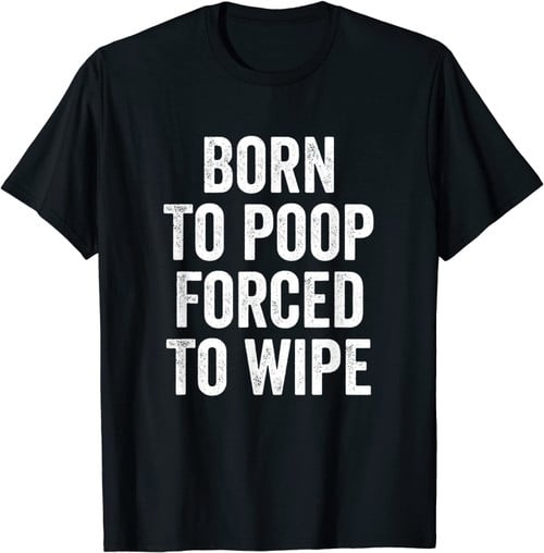 Born To Poop Forced To Wipe Funny T-Shirt