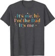 It's Me Hi I'm The Dad It's Me Funny For Dad Father's Day T-Shirt