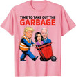 Time To Take Out The Garbage T-Shirt
