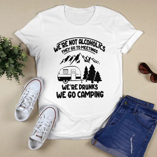 We're-Not-Alcoholics-They-Go-To-Meetings-Drunk-We-Go Camping Funny-Shirt