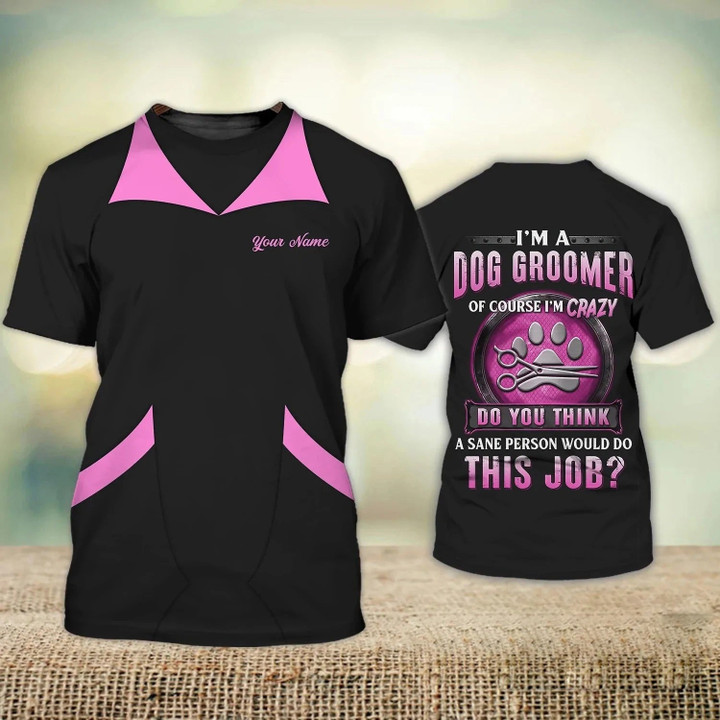 Custom Name 3D Shirt For Dog Groomer A Sane Person Would Do This Job Crazy Groomer Shirts