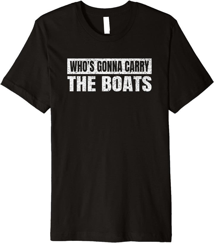 Who'S Gonna Carry The Boats Military Motivational Gift Funny Premium T-Shirt