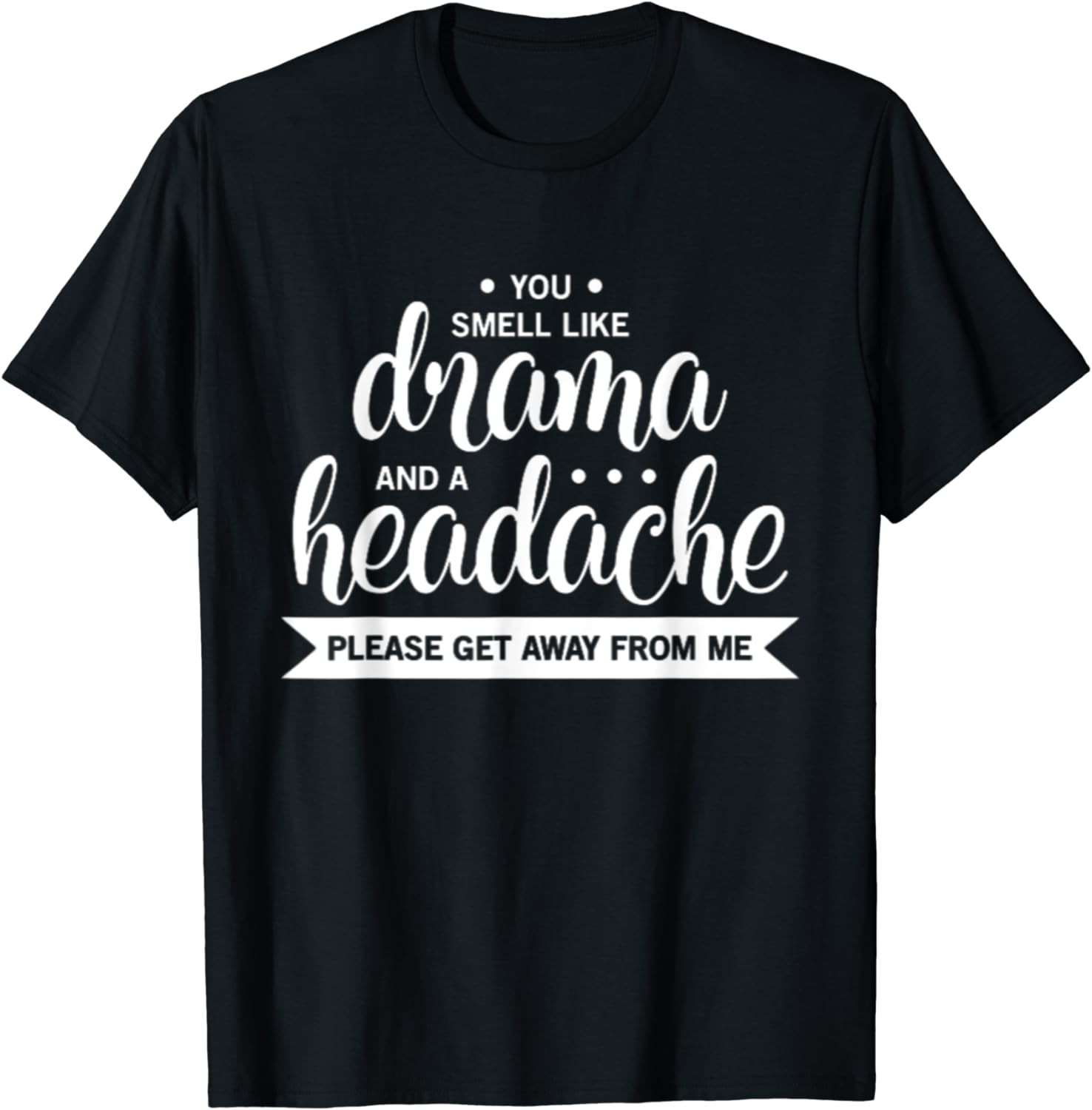 You Smell Like Drama And A Headache Please Get Away From Me T-Shirt