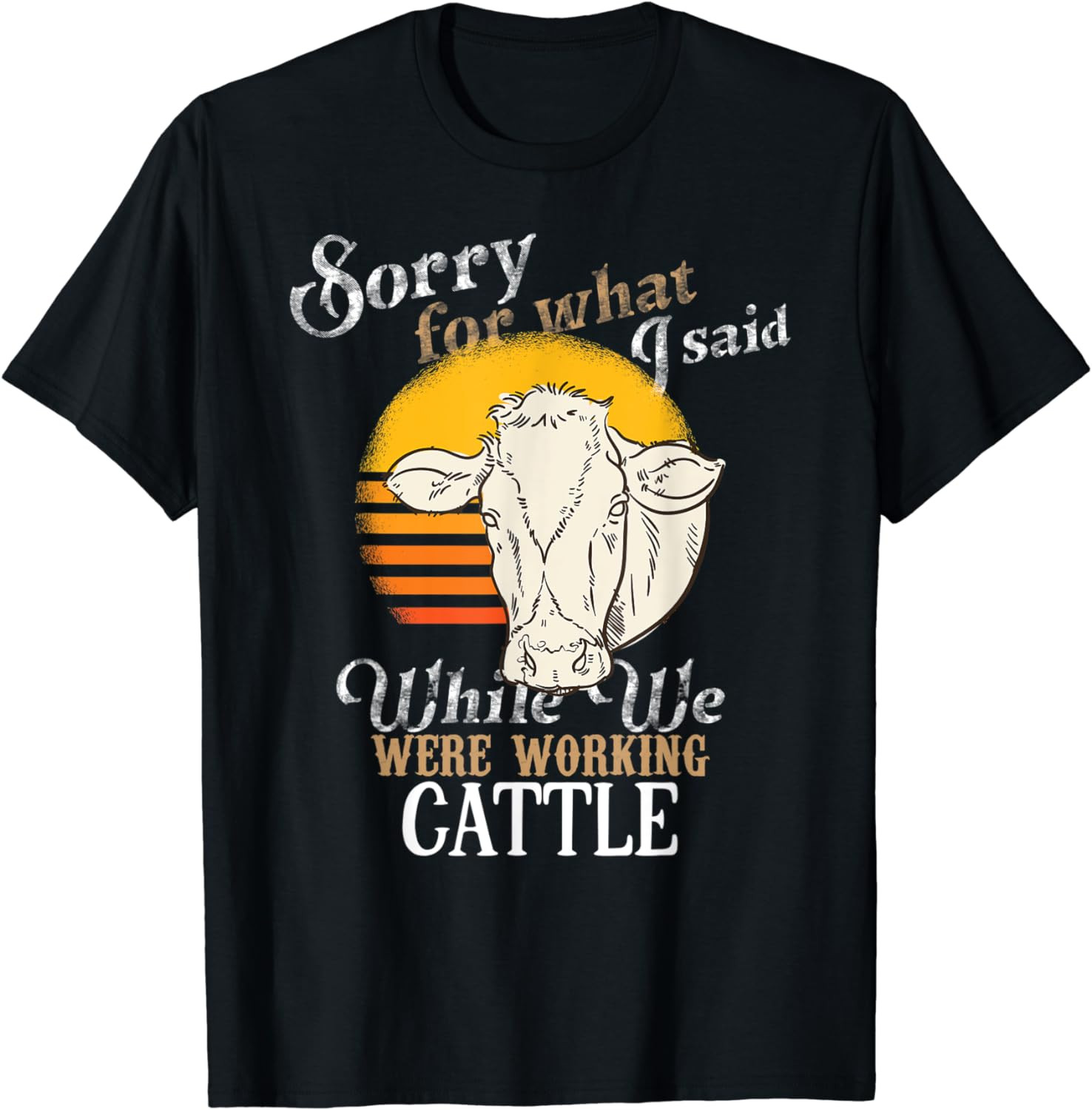 Sorry For What I Said While We Were Working Cattle T-Shirt