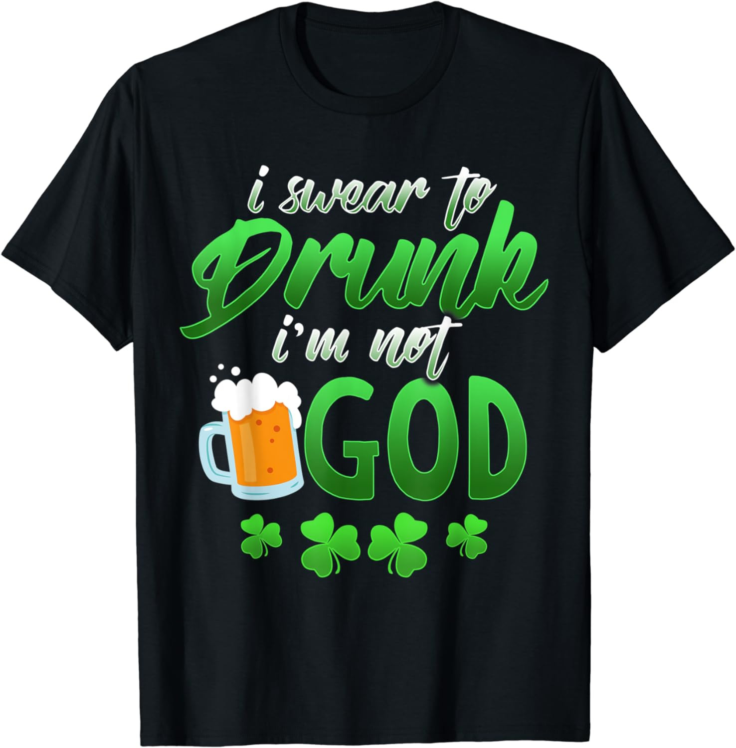 Swear To Drunk I'm Not God, Irish Drunk St Pats Day T-Shirt