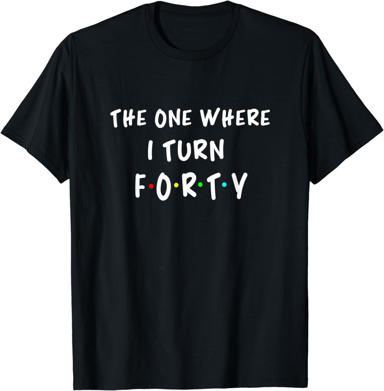 The One Where I Turn 40 Forty - 40th Birthday 40 Years Old T-Shirt