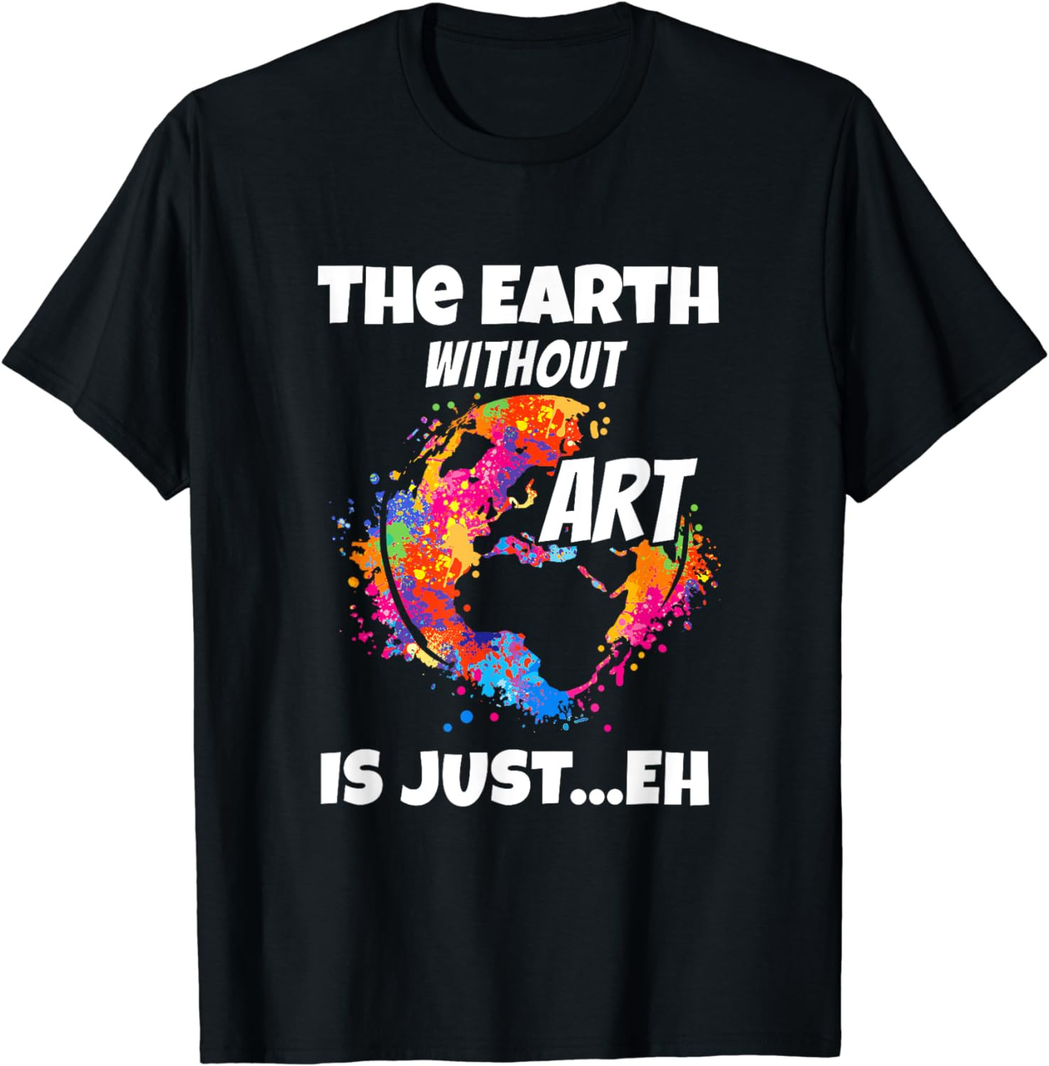 The Earth Without Art Is Just Eh Love Art Definition Clothes T-Shirt