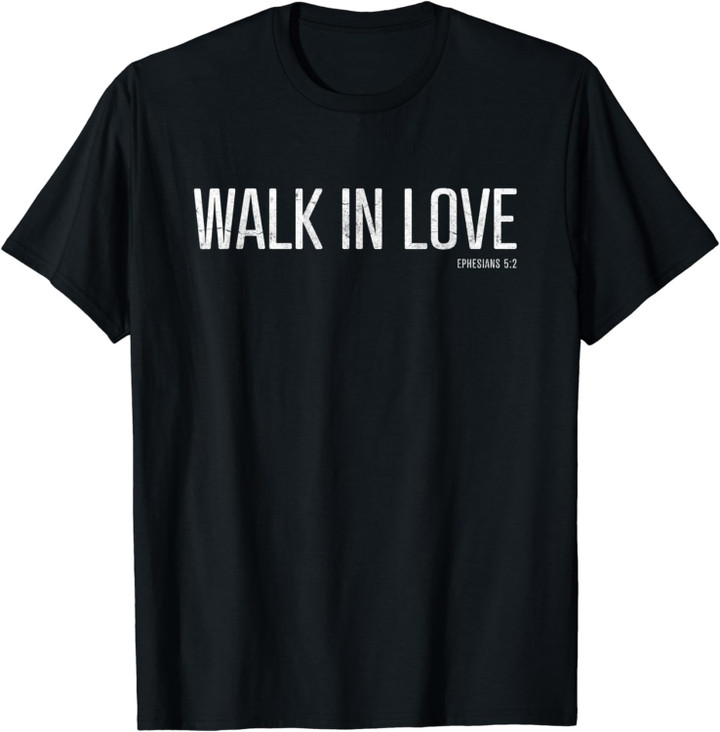 Walk In Love - Christian Gift Scripture Bible Verse T-Shirt
