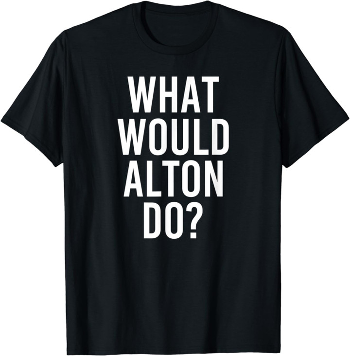 What Would Alton Do Funny Personalized Name Joke Men Gift T-Shirt