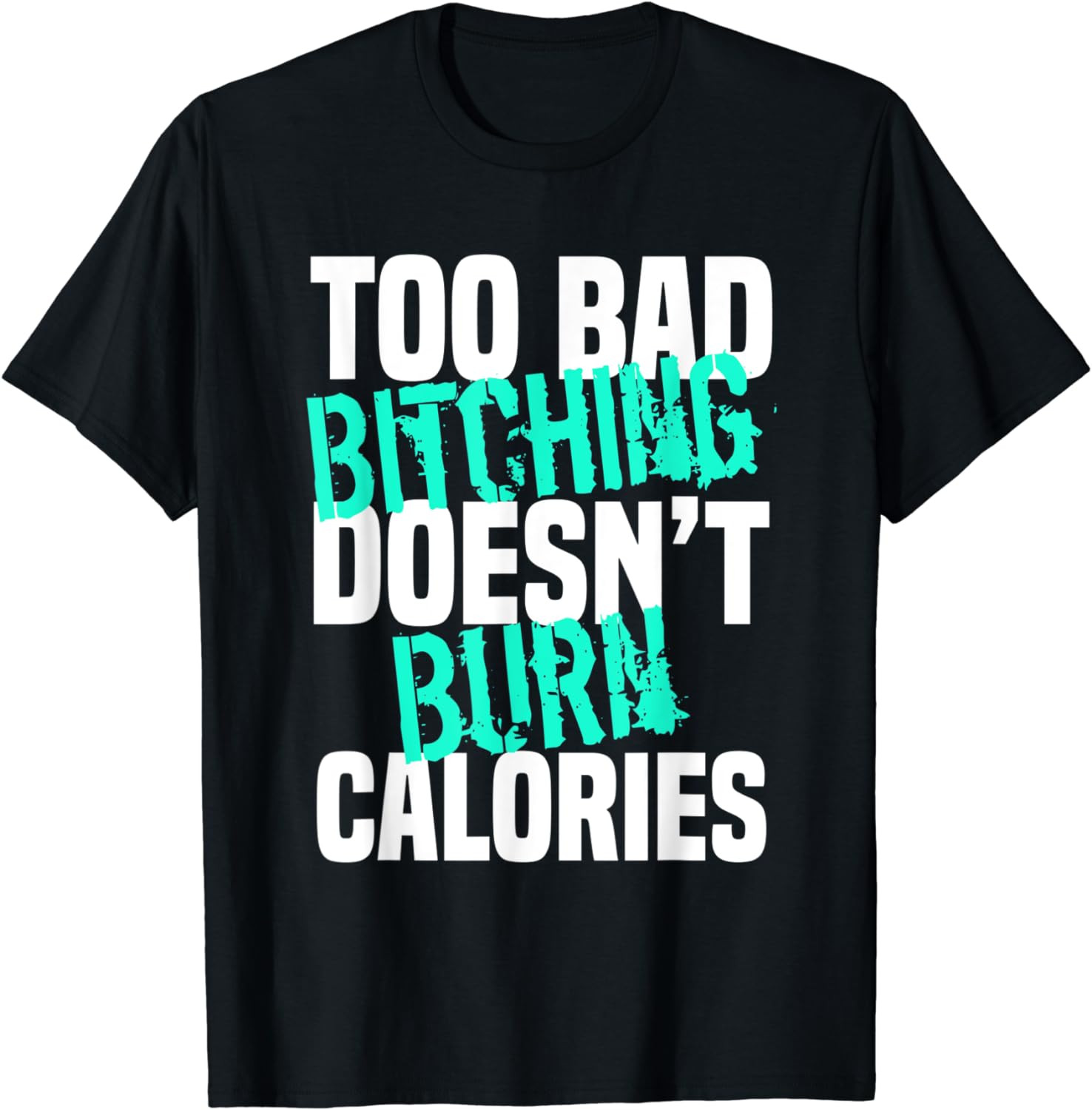 Too Bad Bitching Doesnt Burn Calories T-Shirt