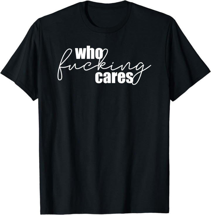 Who Fucking Cares T-Shirt