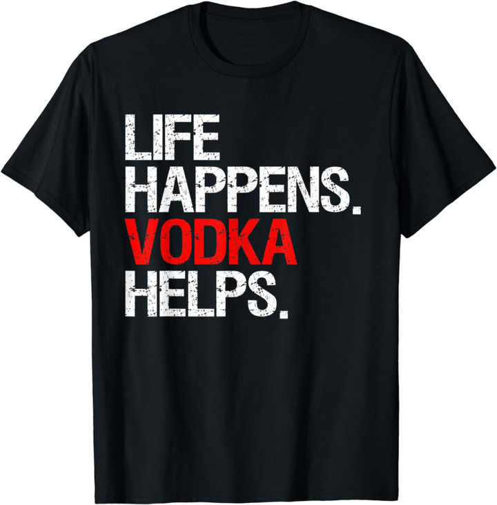 Vodka Gifts For Women Life Happens Vodka Helps Funny Vodka T-Shirt