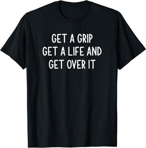 Get A Grip Get A Life And Get Over It, Funny, Joke T-Shirt