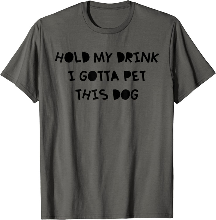 Hold My Drink I Gotta Pet This Dog T-Shirt Funny Humor Gift T-Shirt