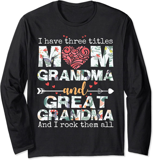 I Have Three Titles Mom Grandma And Great Grandma Long Sleeve T Shirt Long Sleeve Sweatshirt Hoodie t-shirt