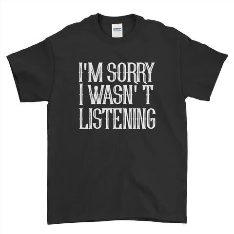 I Am Sorry For "Listening" T-Shirt
