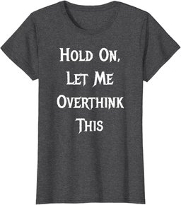 Hold On, Let Me Overthink This - Funny Quote T-Shirt