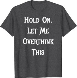 Hold On, Let Me Overthink This - Funny Quote T-Shirt