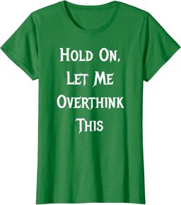 Hold On, Let Me Overthink This - Funny Quote T-Shirt