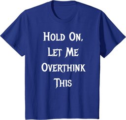 Hold On, Let Me Overthink This - Funny Quote T-Shirt