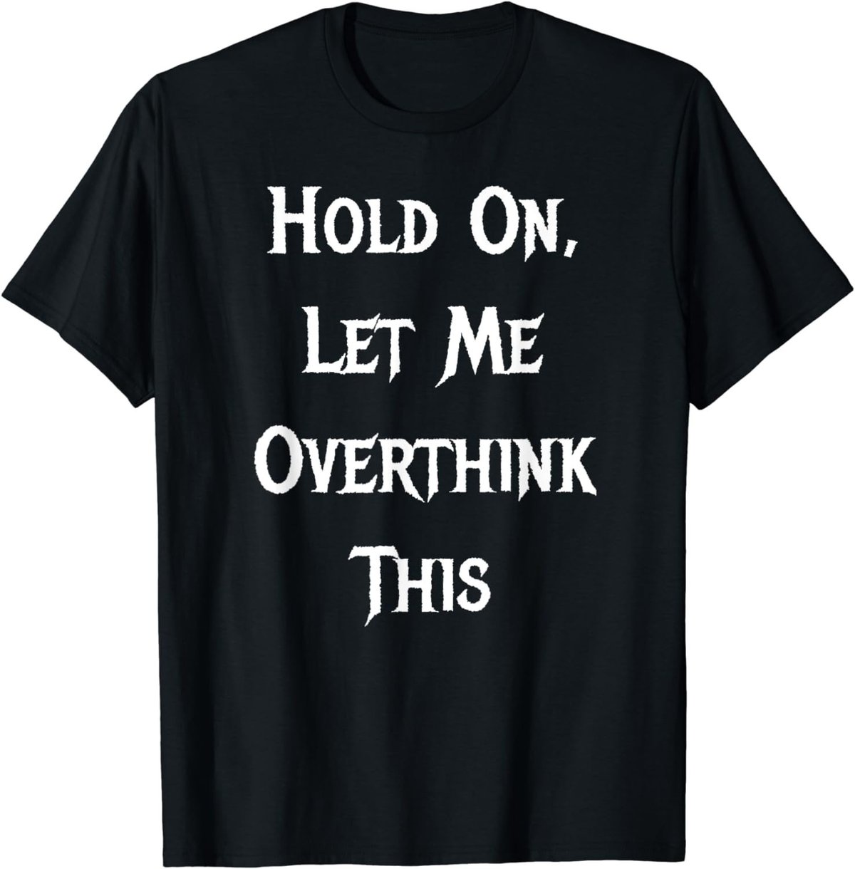 Hold On, Let Me Overthink This - Funny Quote T-Shirt