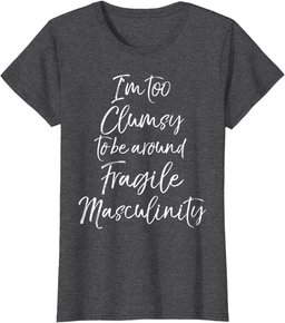 Feminist I'm Too Clumsy to be Around Fragile Masculinity T-Shirt